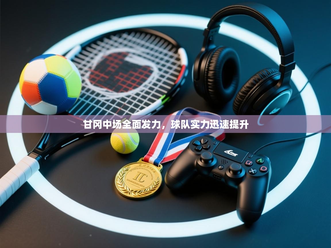 开云体育app网页版入口-甘冈中场全面发力,球队实力迅速提升 第2张