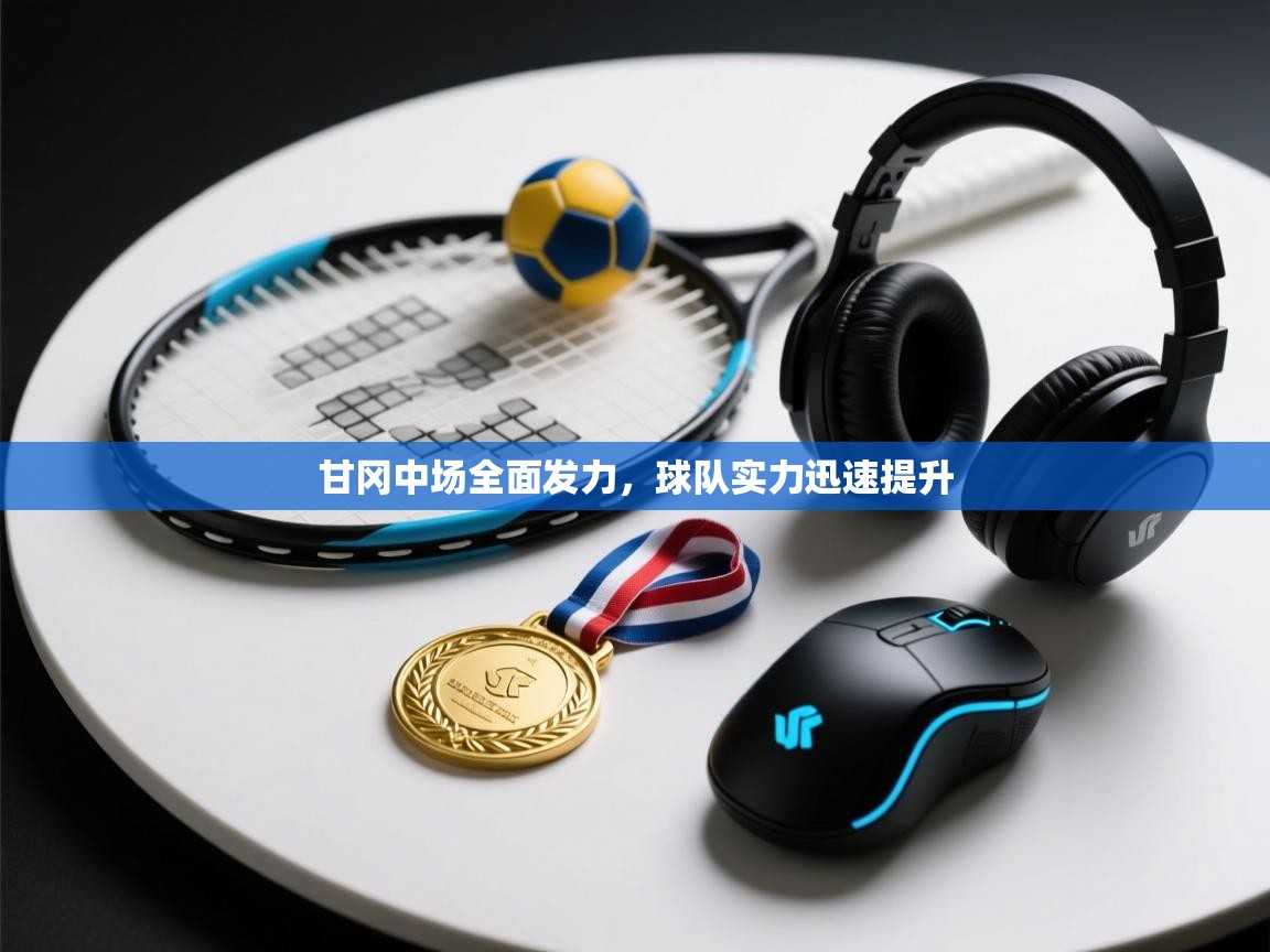 开云体育app网页版入口-甘冈中场全面发力,球队实力迅速提升 第3张