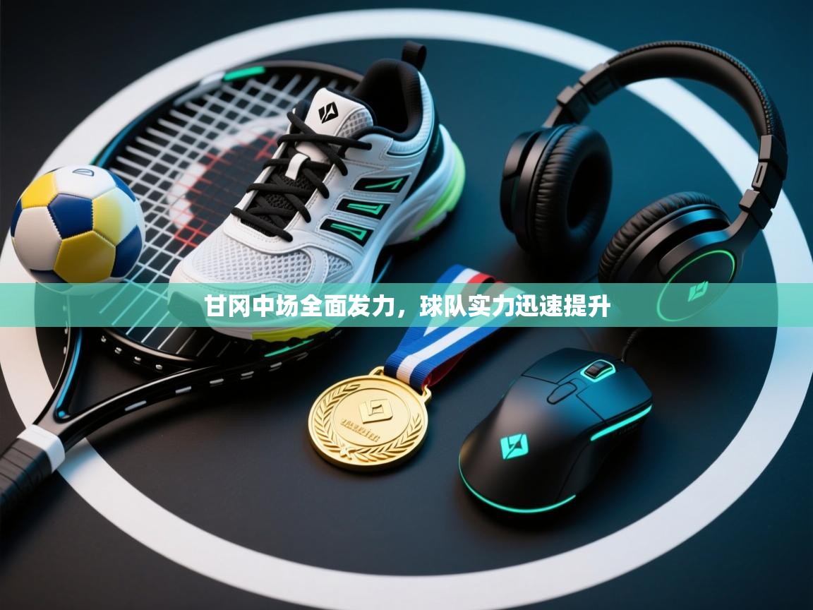 开云体育app网页版入口-甘冈中场全面发力,球队实力迅速提升 第4张