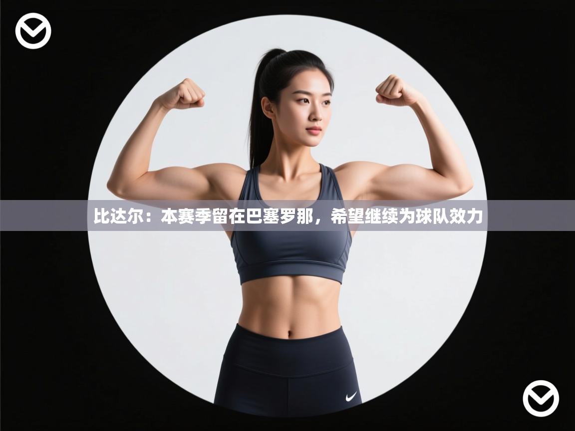 开云体育修改登录密码-比达尔:本赛季留在巴塞罗那,希望继续为球队效力 第4张