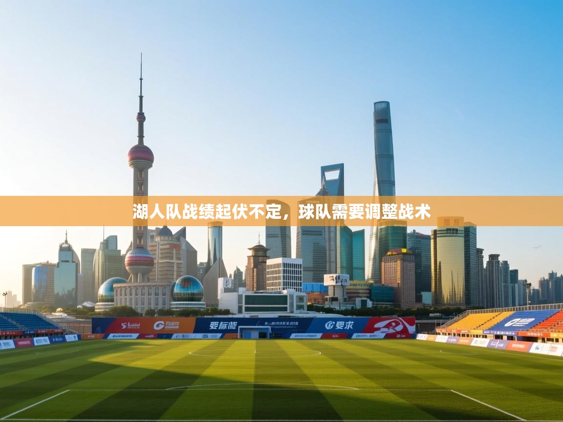 开云中国kaiyun·体育官方网站-湖人队战绩起伏不定，球队需要调整战术