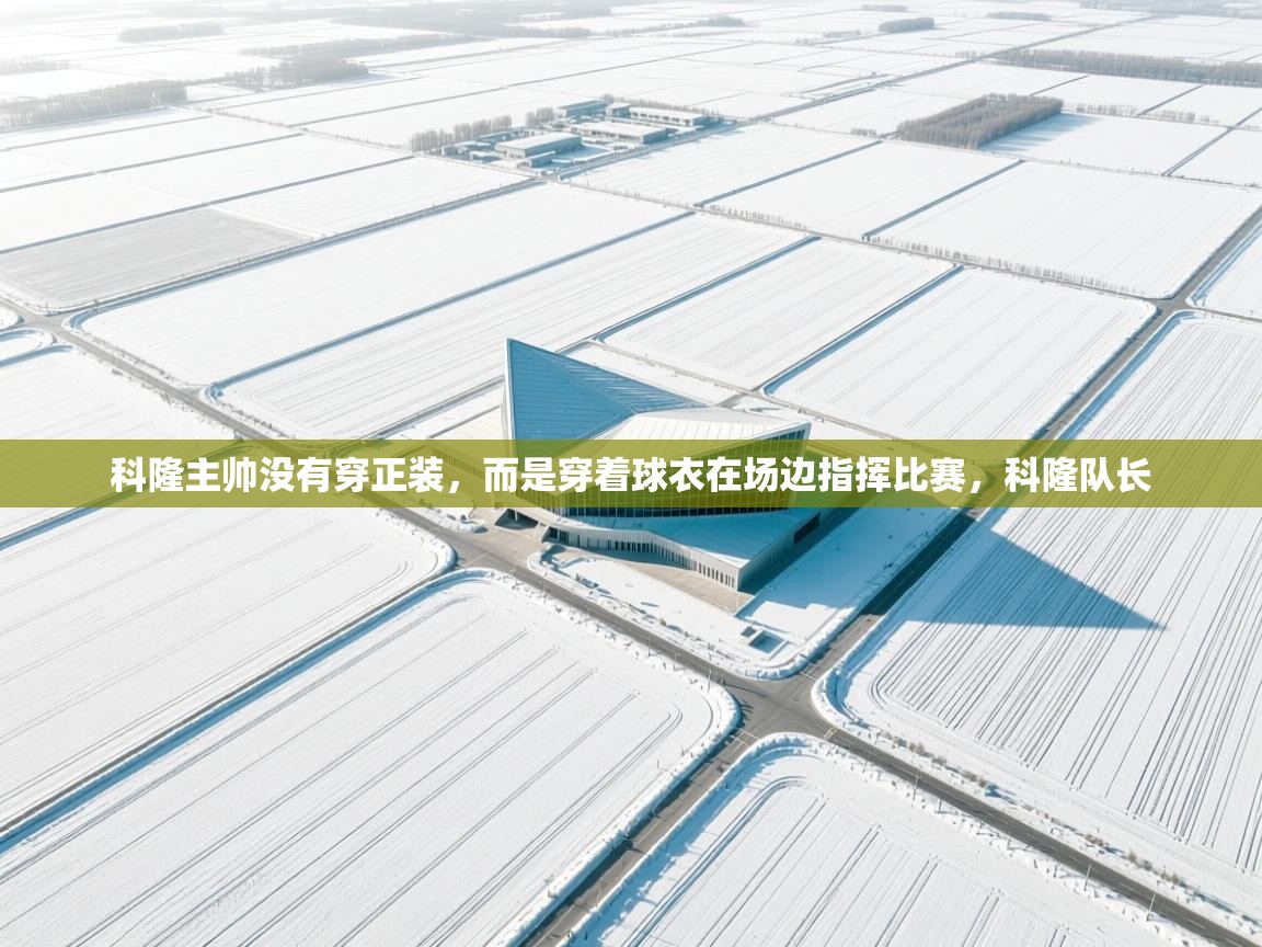 开云体育VIP权益说明-科隆主帅没有穿正装,而是穿着球衣在场边指挥比赛,科隆队长 第3张