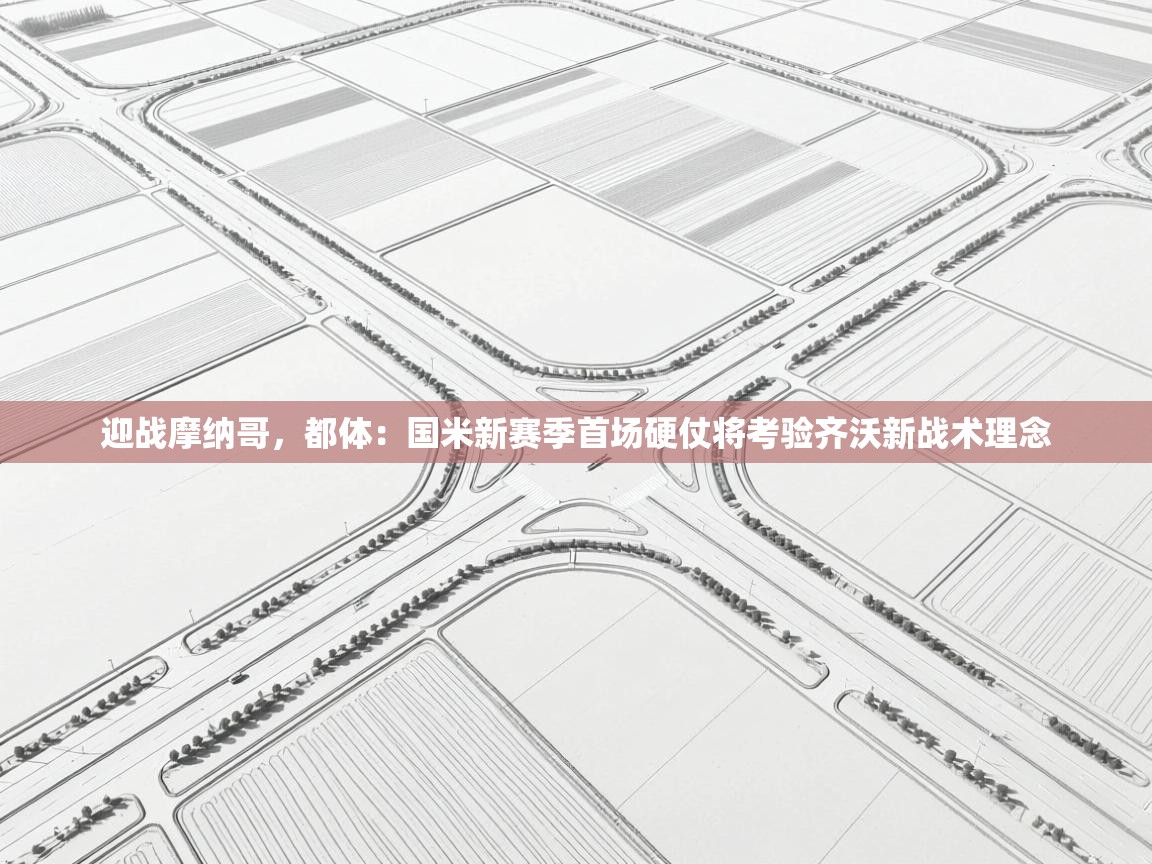 开云体育app下载安卓-迎战摩纳哥，都体：国米新赛季首场硬仗将考验齐沃新战术理念  第1张