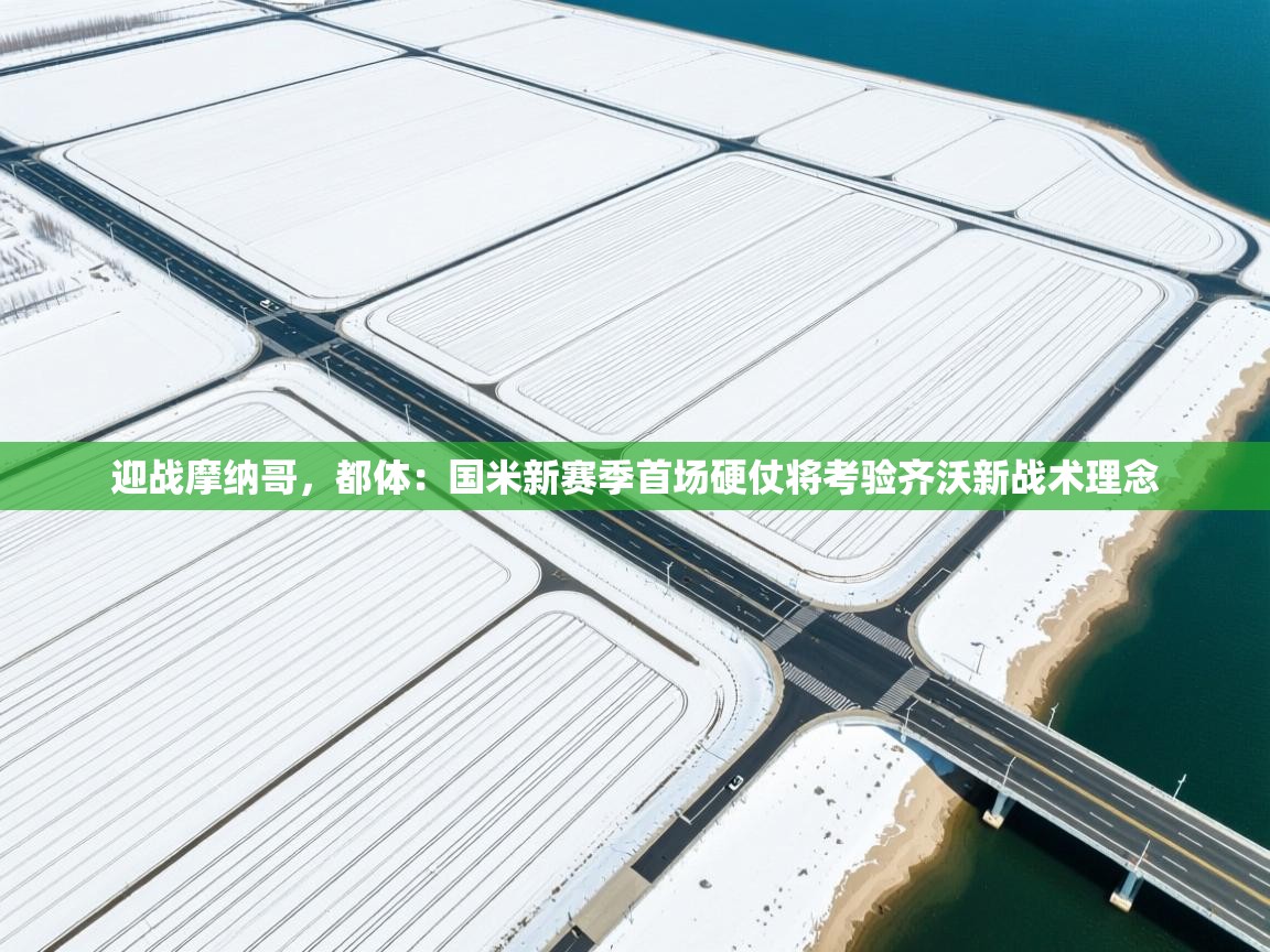 开云体育app下载安卓-迎战摩纳哥，都体：国米新赛季首场硬仗将考验齐沃新战术理念  第3张