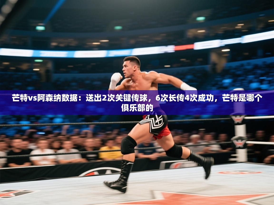 开云体育app下载-芒特vs阿森纳数据:送出2次关键传球,6次长传4次成功,芒特是哪个俱乐部的 第4张