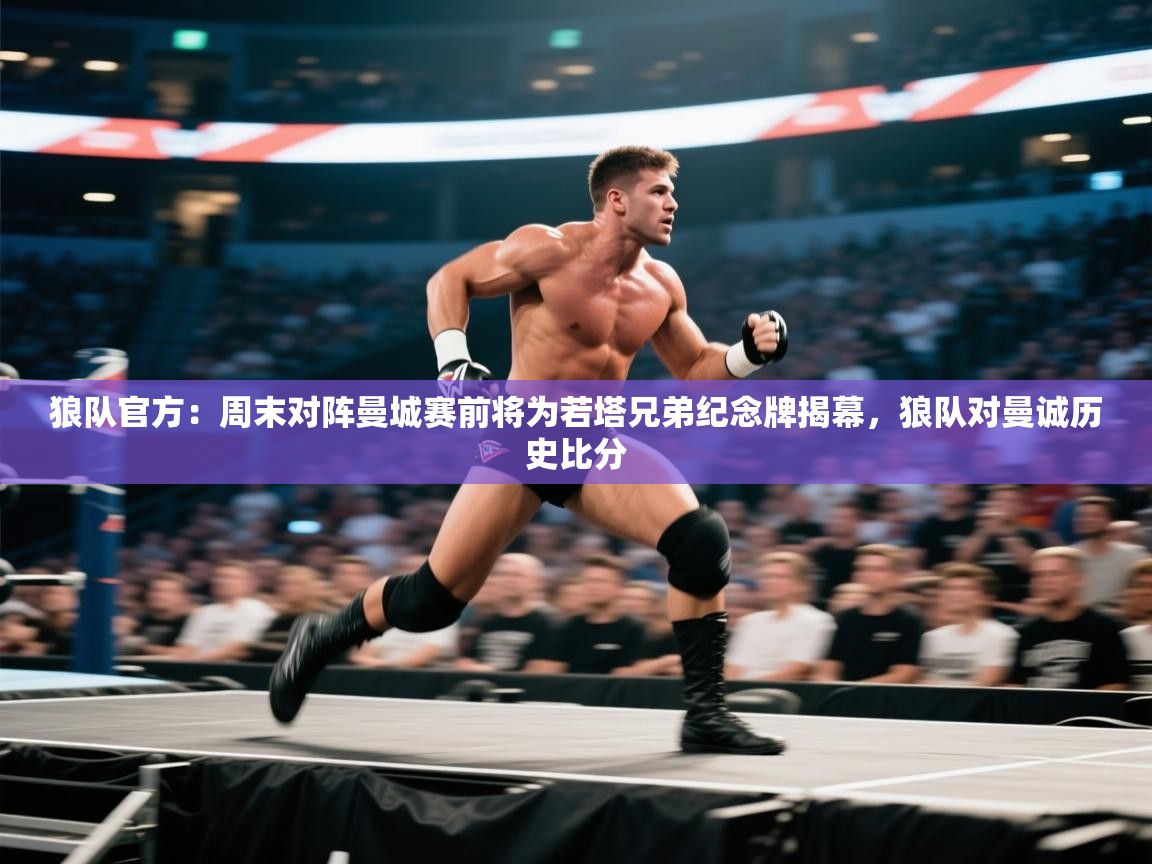 开云中国kaiyun·体育官方网站-狼队官方：周末对阵曼城赛前将为若塔兄弟纪念牌揭幕，狼队对曼诚历史比分