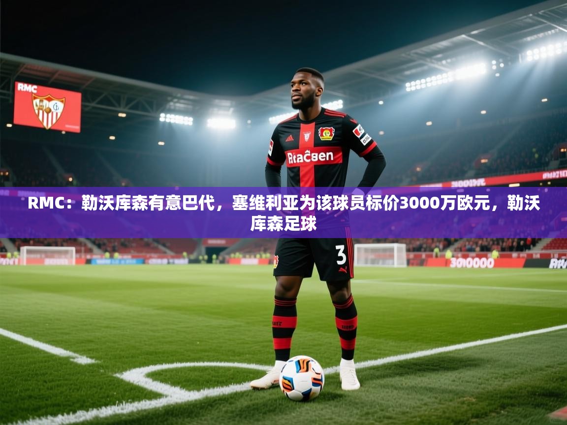 开云体育在线登入-RMC:勒沃库森有意巴代,塞维利亚为该球员标价3000万欧元,勒沃库森足球 第1张