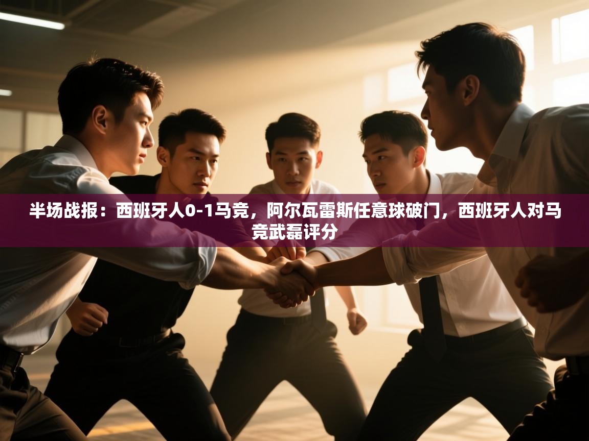 开云体育客服在线咨询-半场战报：西班牙人0-1马竞，阿尔瓦雷斯任意球破门，西班牙人对马竞武磊评分