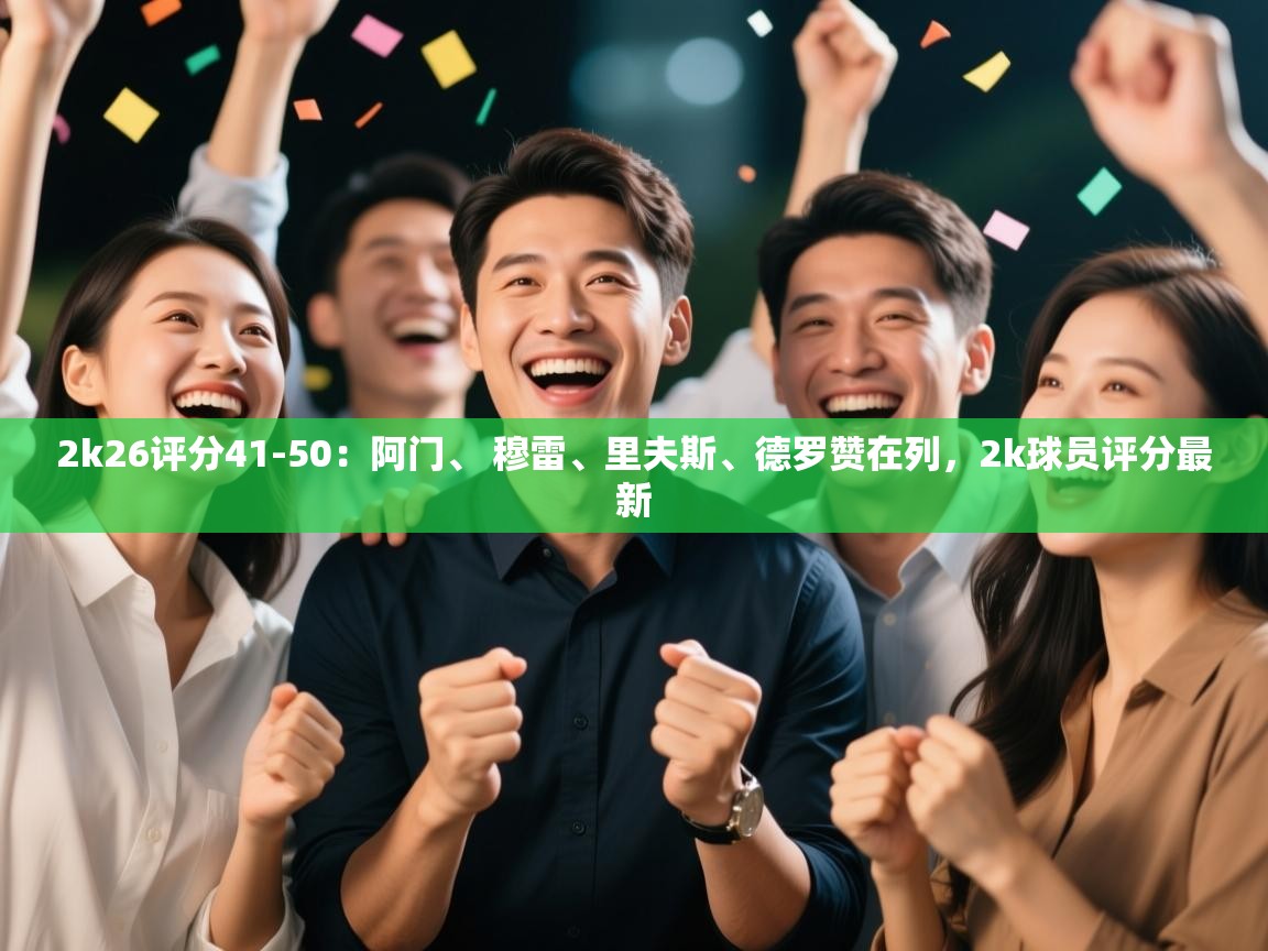 开云体育入口-2k26评分41-50:阿门、 穆雷、里夫斯、德罗赞在列,2k球员评分最新