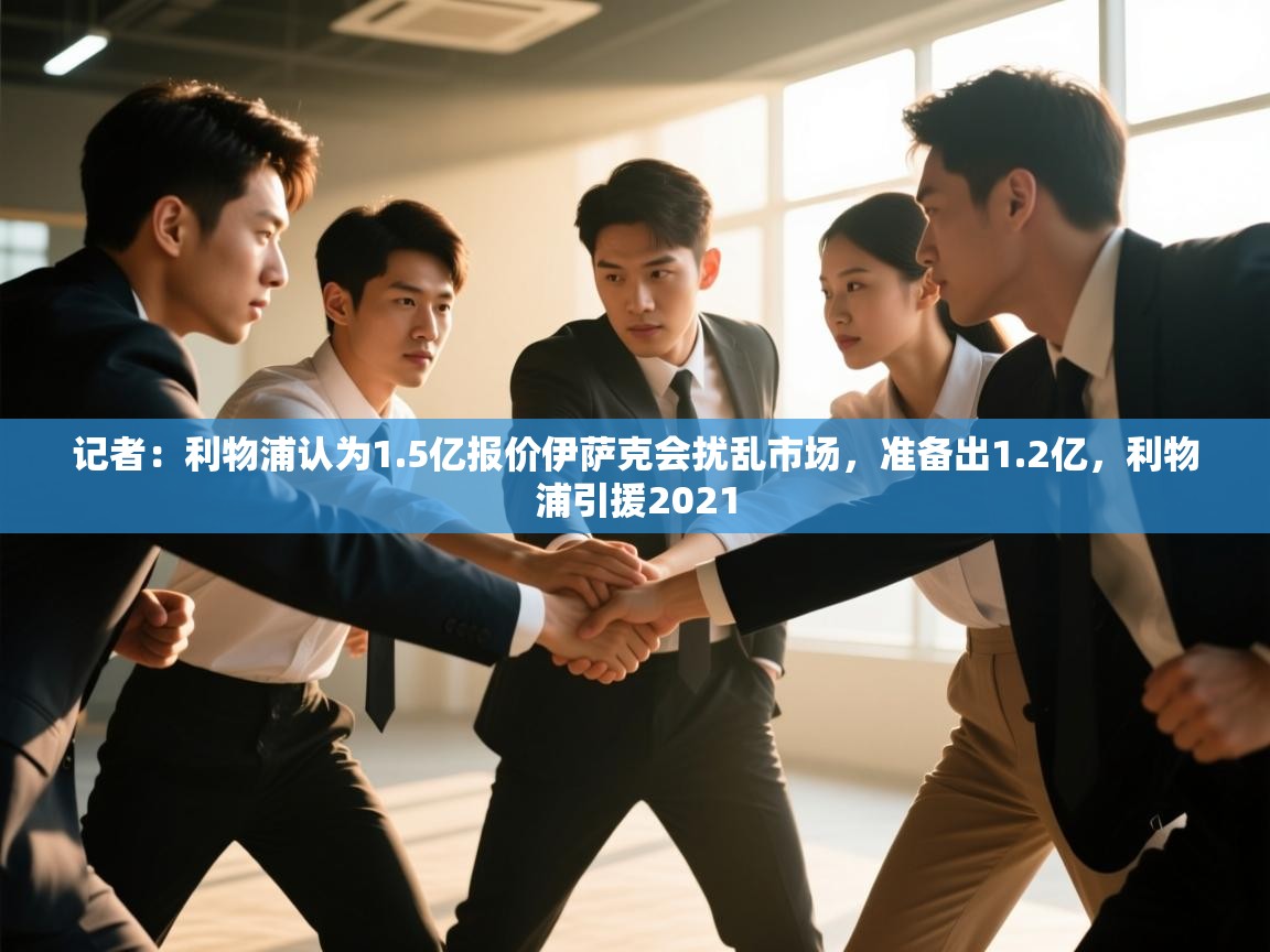 开云体育app官网入口-记者：利物浦认为1.5亿报价伊萨克会扰乱市场，准备出1.2亿，利物浦引援2021