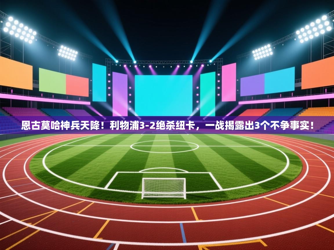 开云kaiyun体育app入口登录官网-恩古莫哈神兵天降！利物浦3-2绝杀纽卡，一战揭露出3个不争事实！  第1张