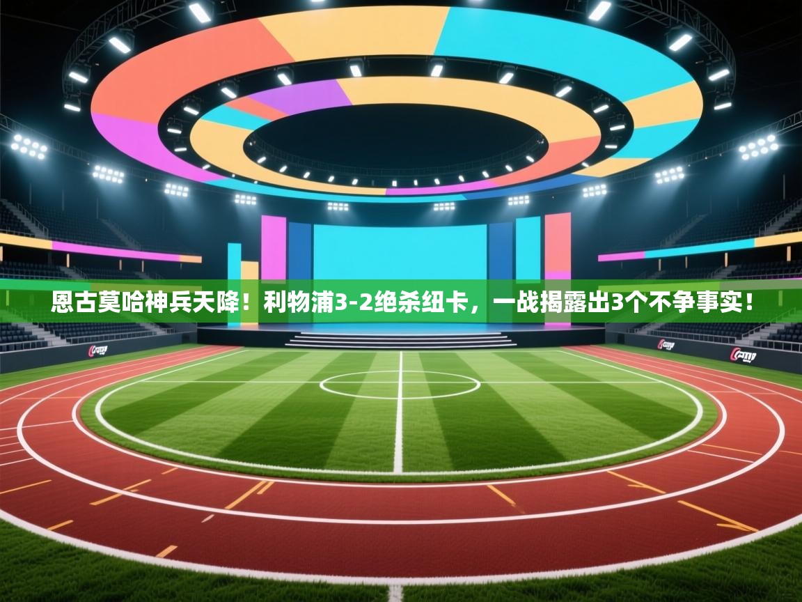 开云kaiyun体育app入口登录官网-恩古莫哈神兵天降！利物浦3-2绝杀纽卡，一战揭露出3个不争事实！  第2张