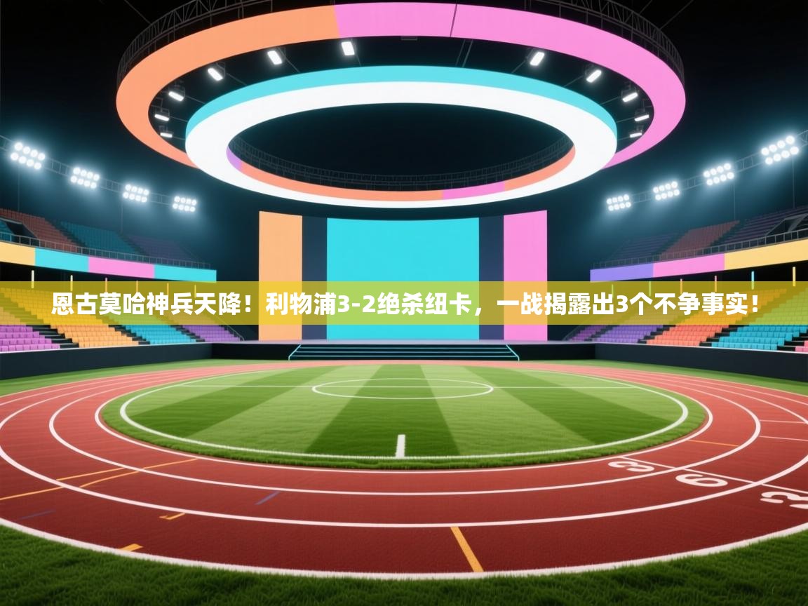 开云kaiyun体育app入口登录官网-恩古莫哈神兵天降！利物浦3-2绝杀纽卡，一战揭露出3个不争事实！  第4张