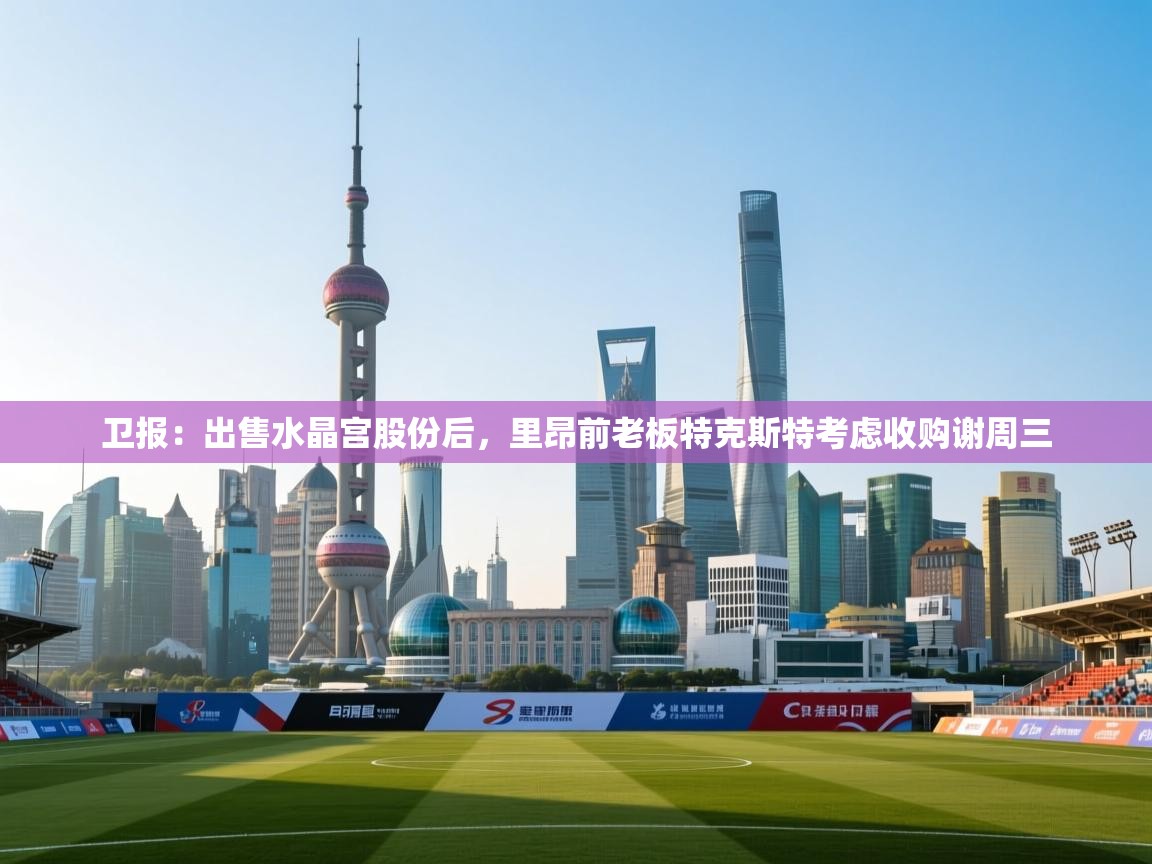 kaiyun-卫报:出售水晶宫股份后,里昂前老板特克斯特考虑收购谢周三