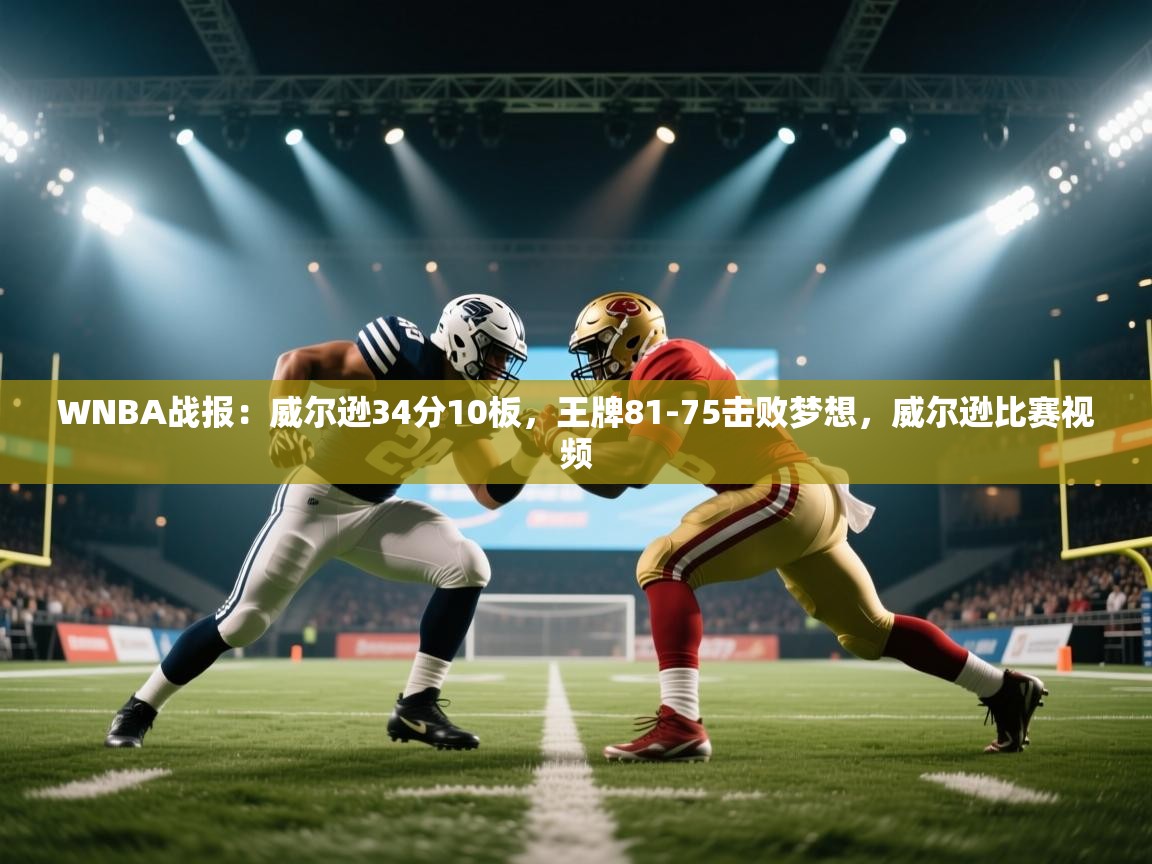 云开体育官方网站登录-WNBA战报:威尔逊34分10板,王牌81-75击败梦想,威尔逊比赛视频 第2张