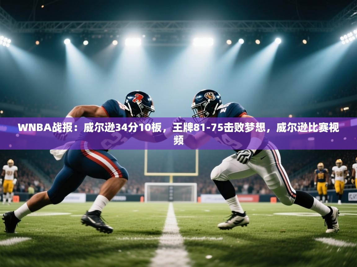 云开体育官方网站登录-WNBA战报:威尔逊34分10板,王牌81-75击败梦想,威尔逊比赛视频 第3张