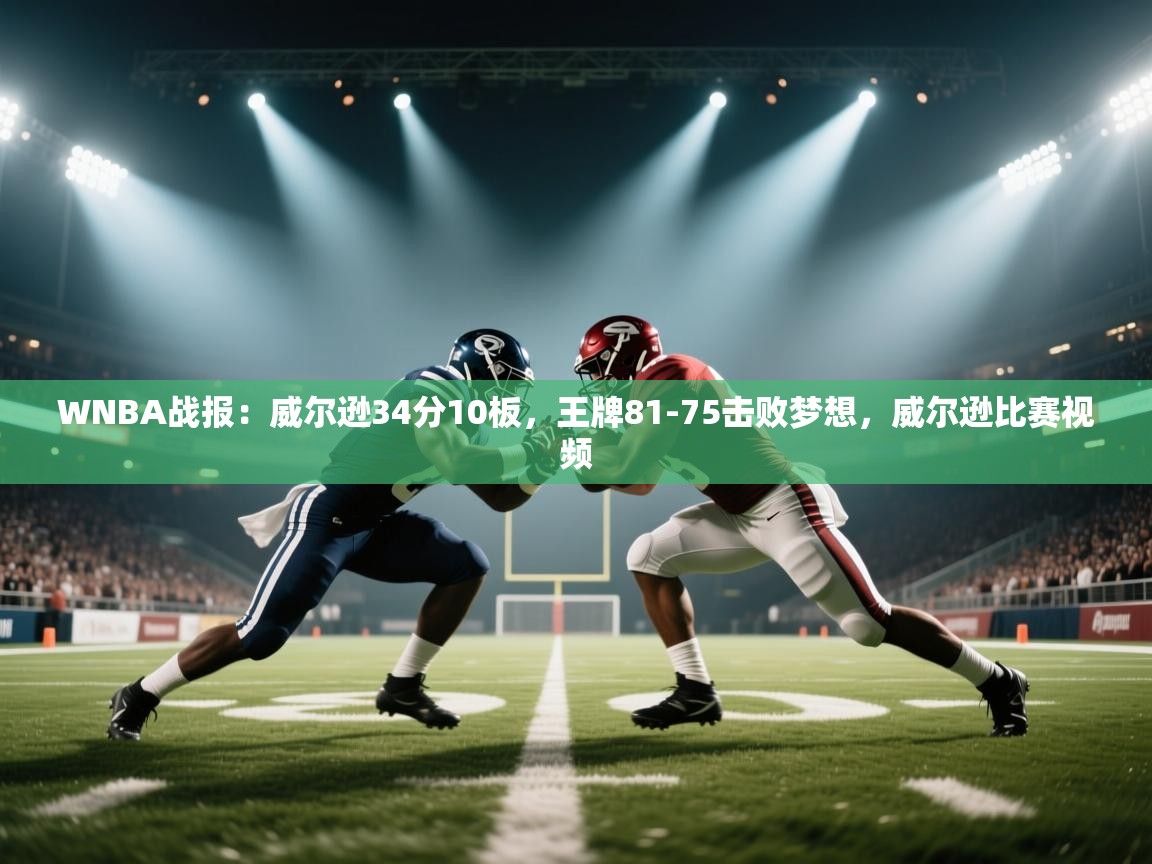 云开体育官方网站登录-WNBA战报:威尔逊34分10板,王牌81-75击败梦想,威尔逊比赛视频 第4张