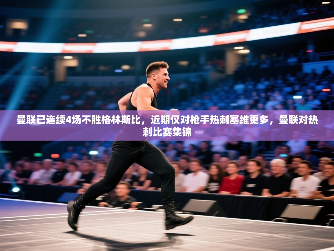 云开官网-曼联已连续4场不胜格林斯比,近期仅对枪手热刺塞维更多,曼联对热刺比赛集锦