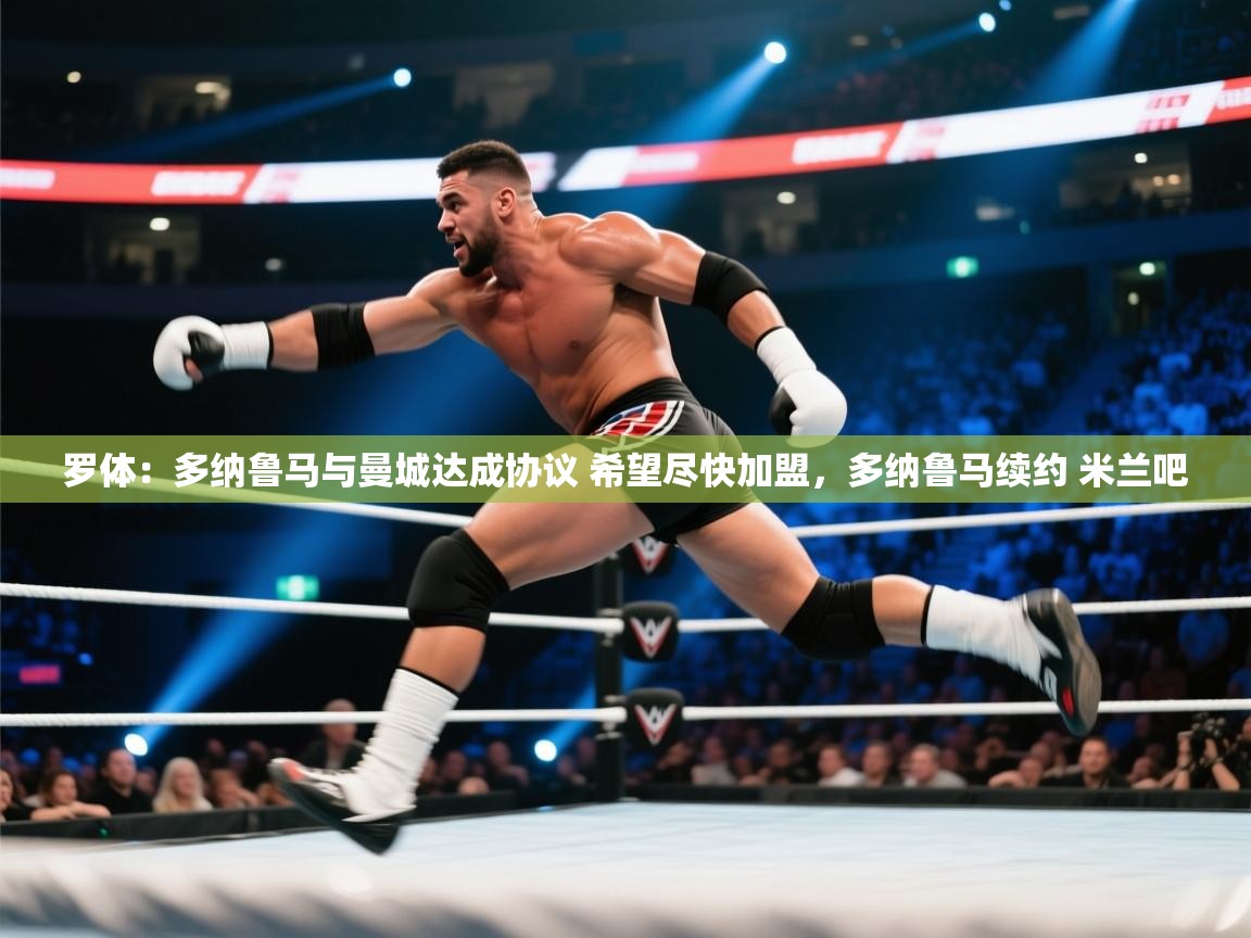开云入口-罗体:多纳鲁马与曼城达成协议 希望尽快加盟,多纳鲁马续约 米兰吧 第3张