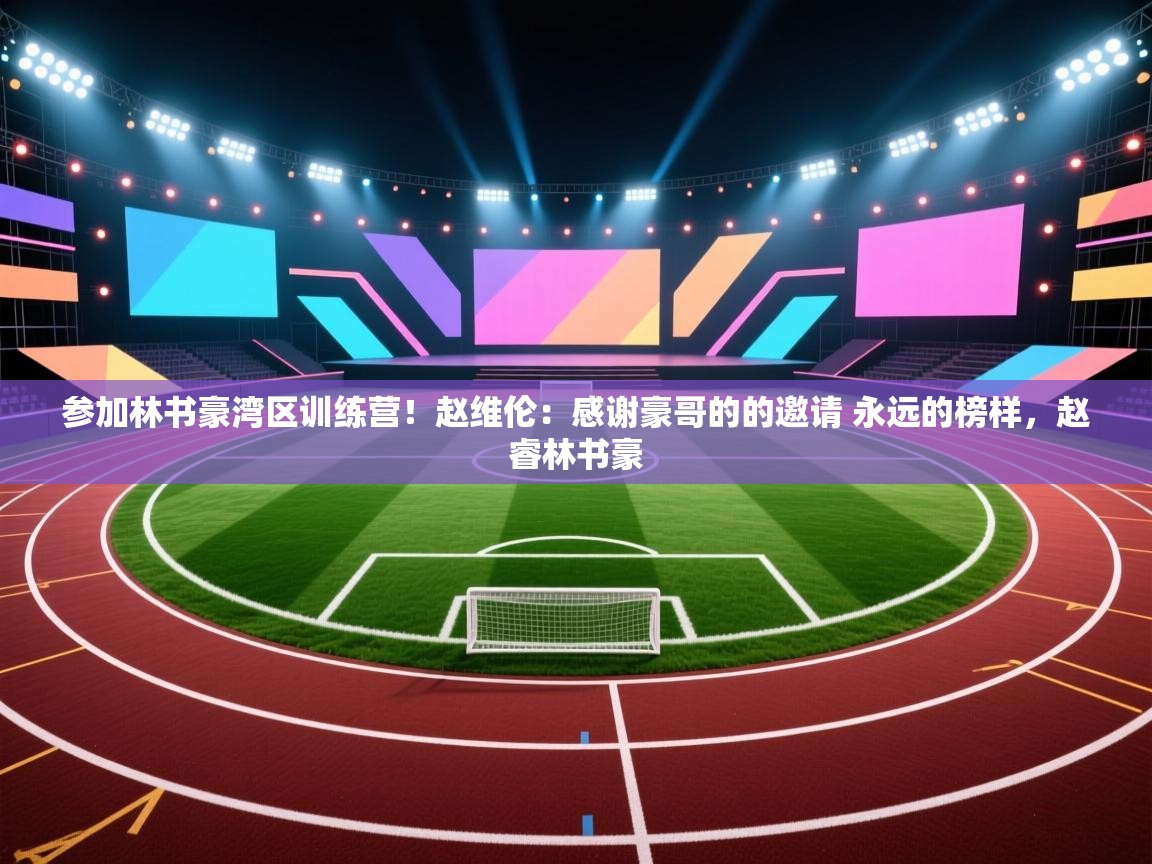 开云体育赛程表查询-参加林书豪湾区训练营！赵维伦：感谢豪哥的的邀请 永远的榜样，赵睿林书豪