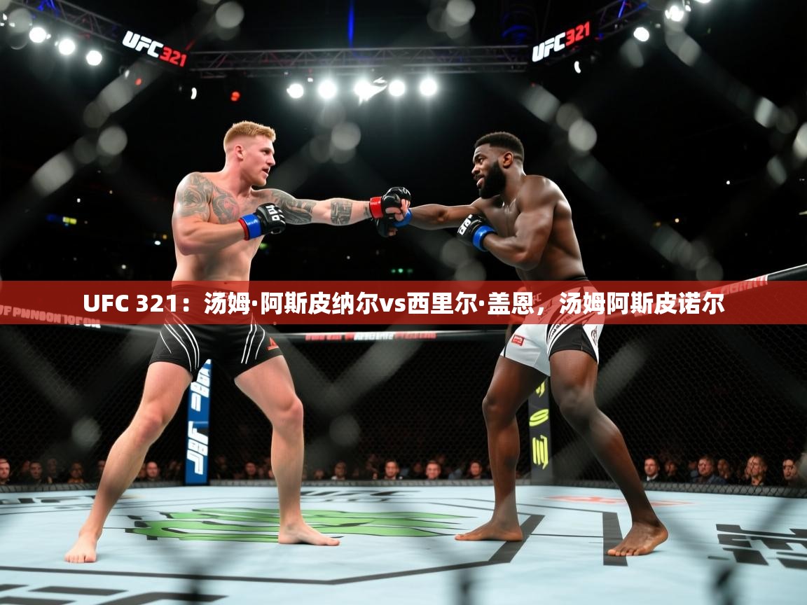 开云客服-UFC 321：汤姆·阿斯皮纳尔vs西里尔·盖恩，汤姆阿斯皮诺尔