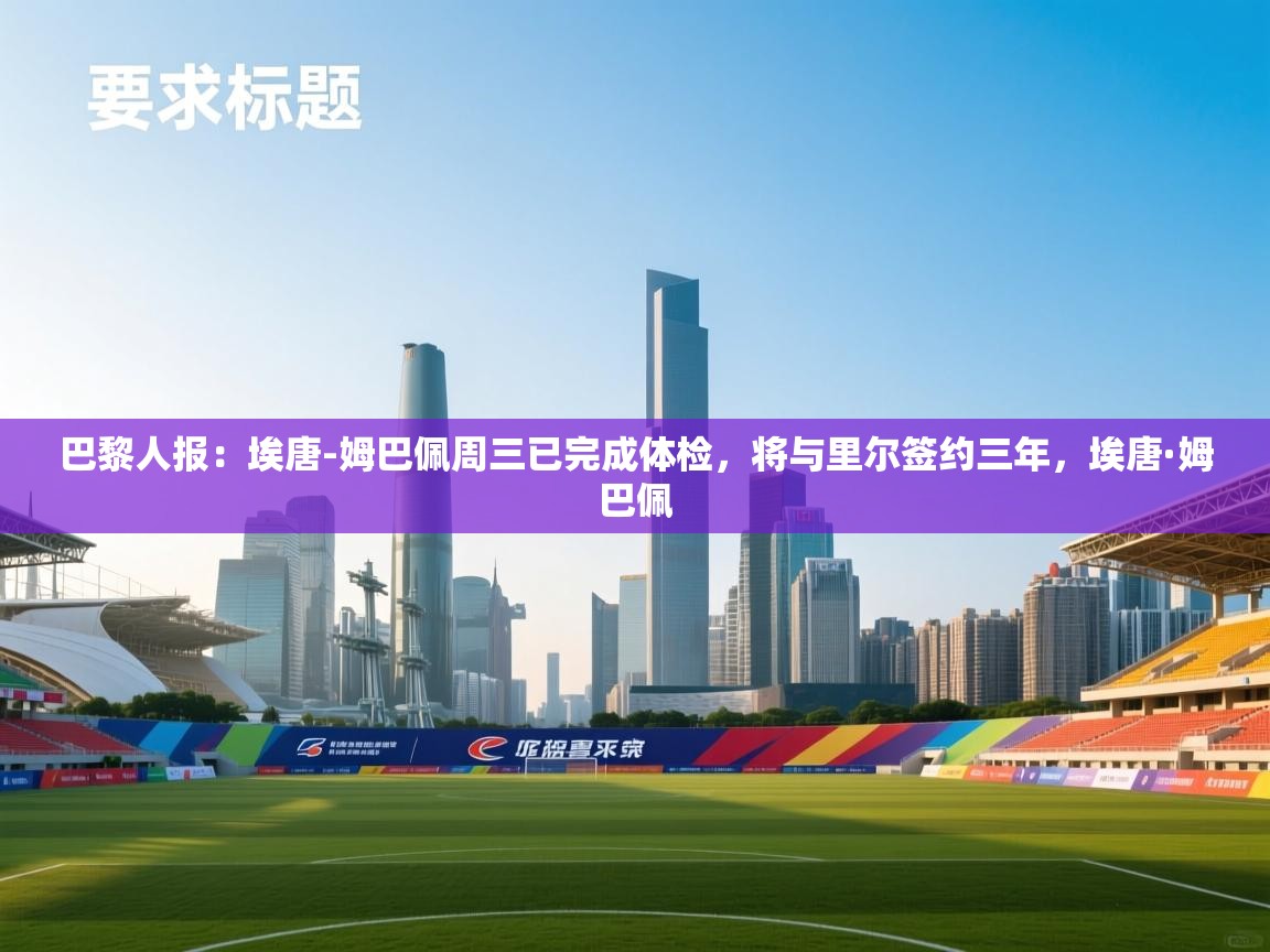 开云体育iOS安装教程-巴黎人报：埃唐-姆巴佩周三已完成体检，将与里尔签约三年，埃唐·姆巴佩