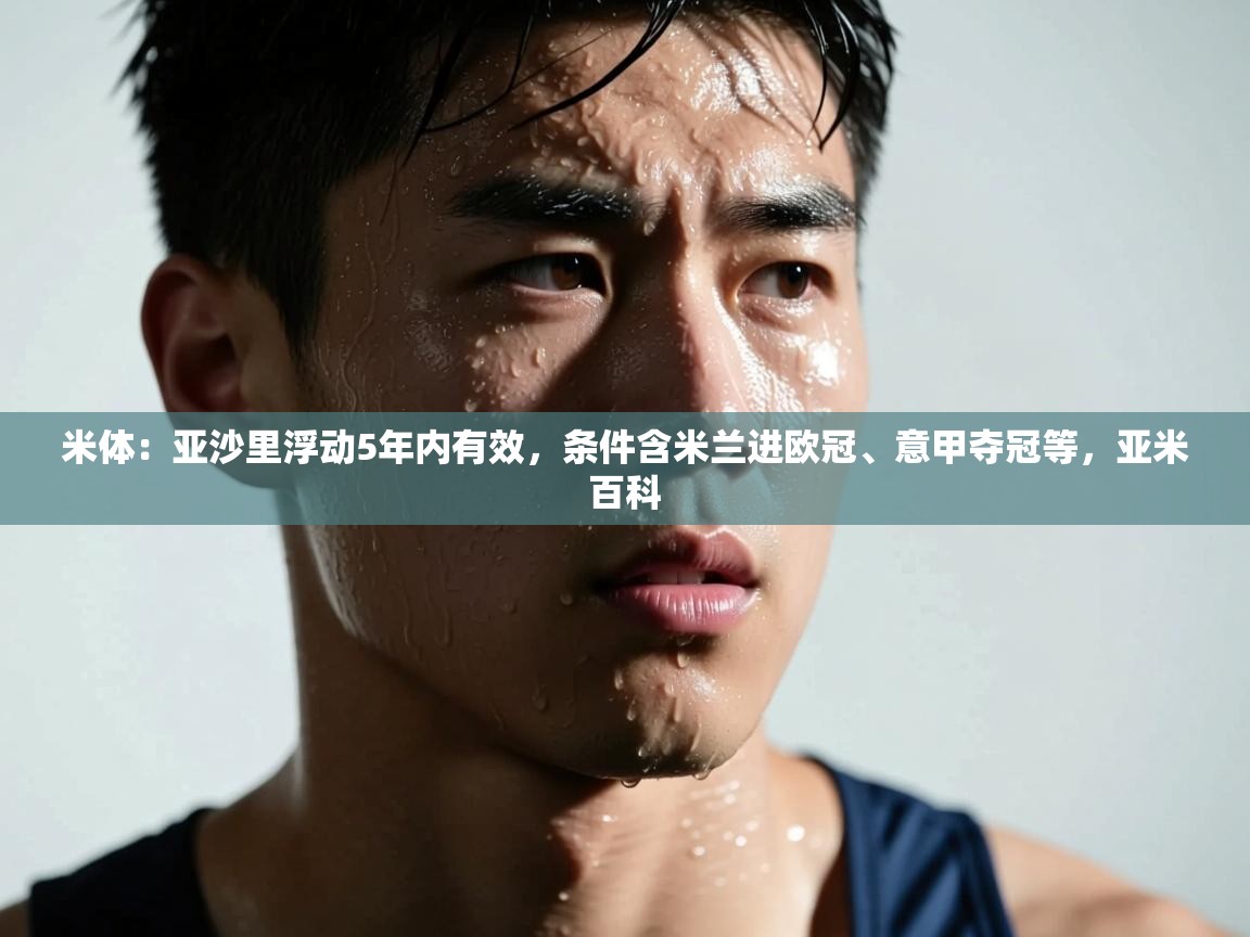 开运体育登录入口-米体：亚沙里浮动5年内有效，条件含米兰进欧冠、意甲夺冠等，亚米百科