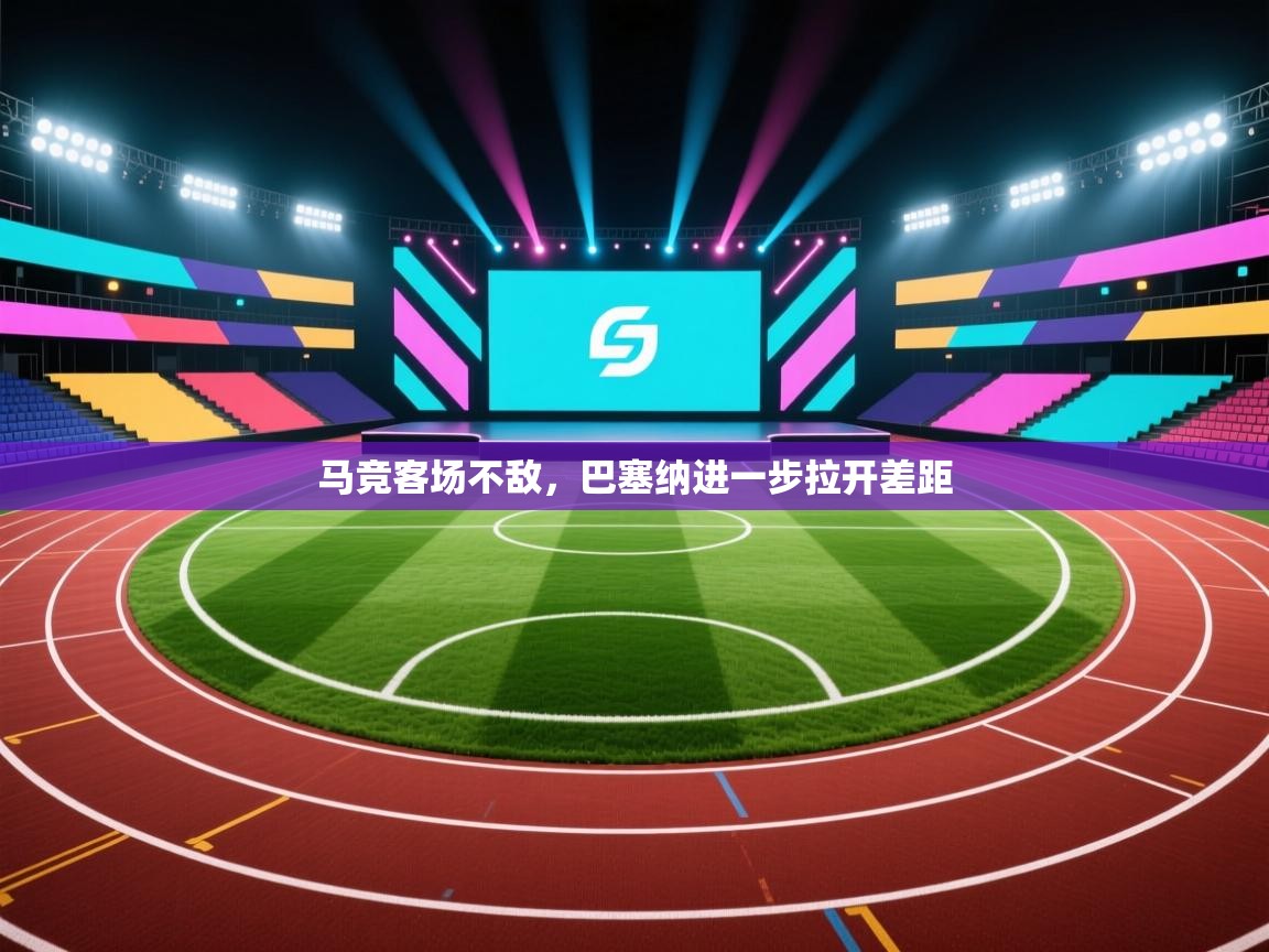 开云体育入口客服-马竞客场不敌，巴塞纳进一步拉开差距  第3张