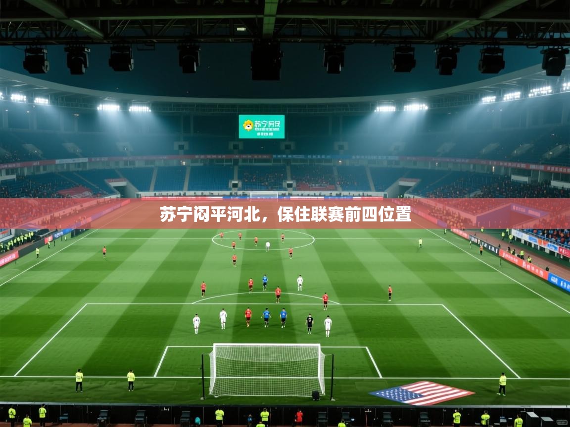 开云体育注册下载-苏宁闷平河北，保住联赛前四位置  第1张
