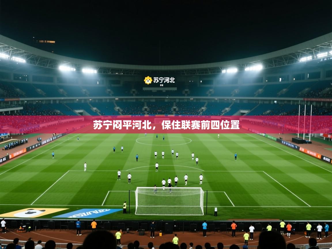 开云体育注册下载-苏宁闷平河北，保住联赛前四位置  第4张