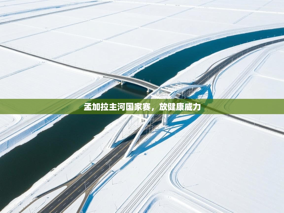 开云体育夜间模式开启-孟加拉主河国家赛，放健康威力  第2张