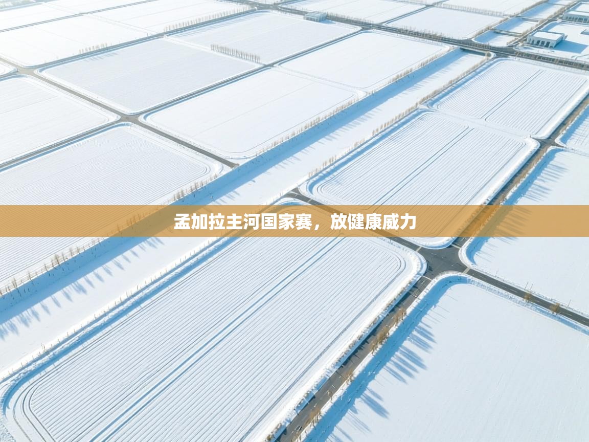 开云体育夜间模式开启-孟加拉主河国家赛，放健康威力  第1张