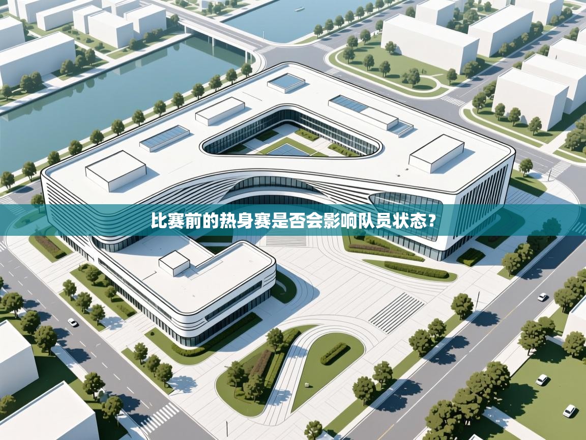 开云体育在线网址-比赛前的热身赛是否会影响队员状态？  第1张