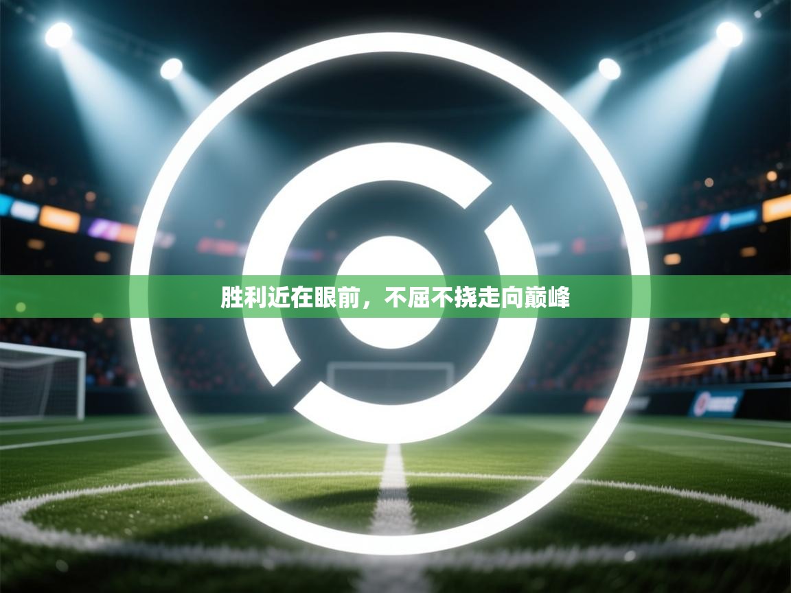 开云体育入口注册-胜利近在眼前，不屈不挠走向巅峰