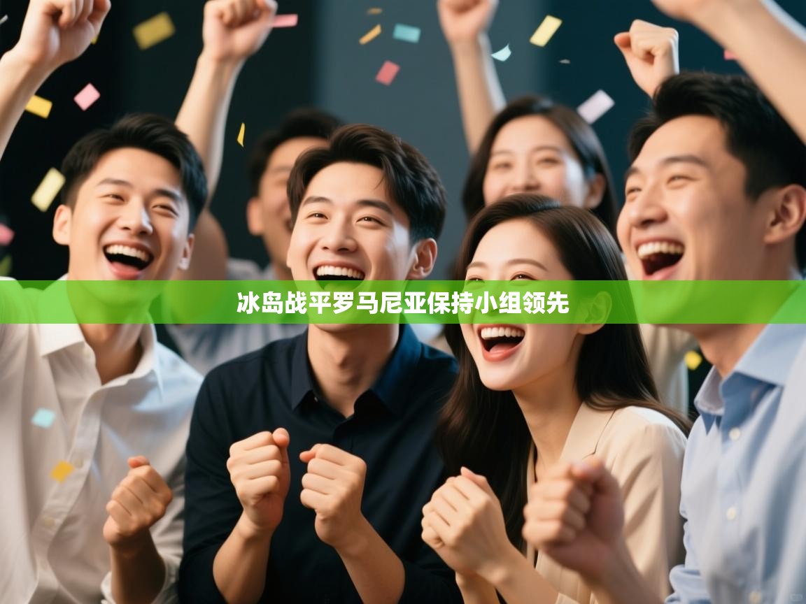 云开体育app官网入口-冰岛战平罗马尼亚保持小组领先  第1张