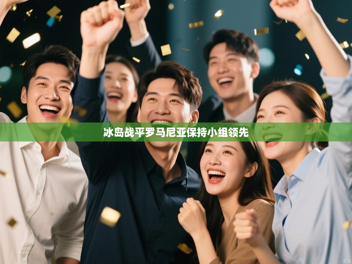 云开体育app官网入口-冰岛战平罗马尼亚保持小组领先  第2张