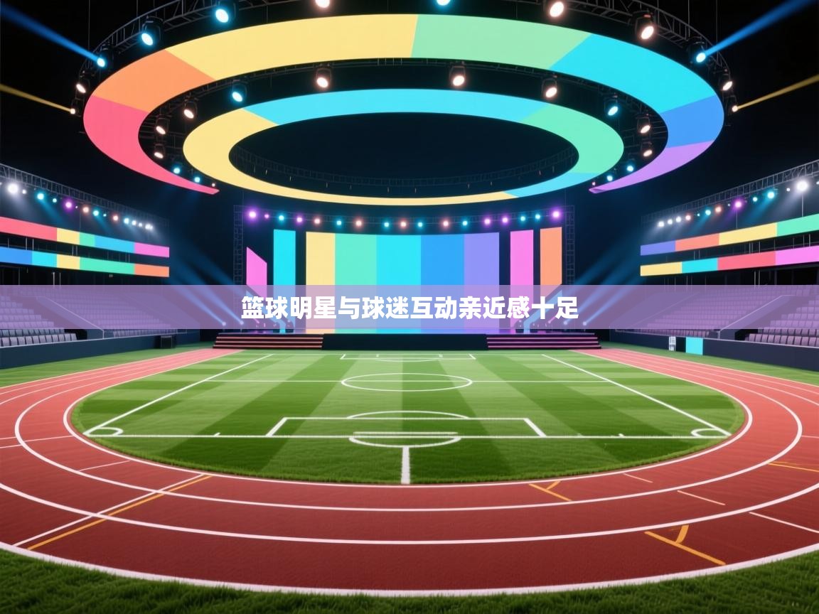 开云体育app网页版入口-篮球明星与球迷互动亲近感十足 第3张