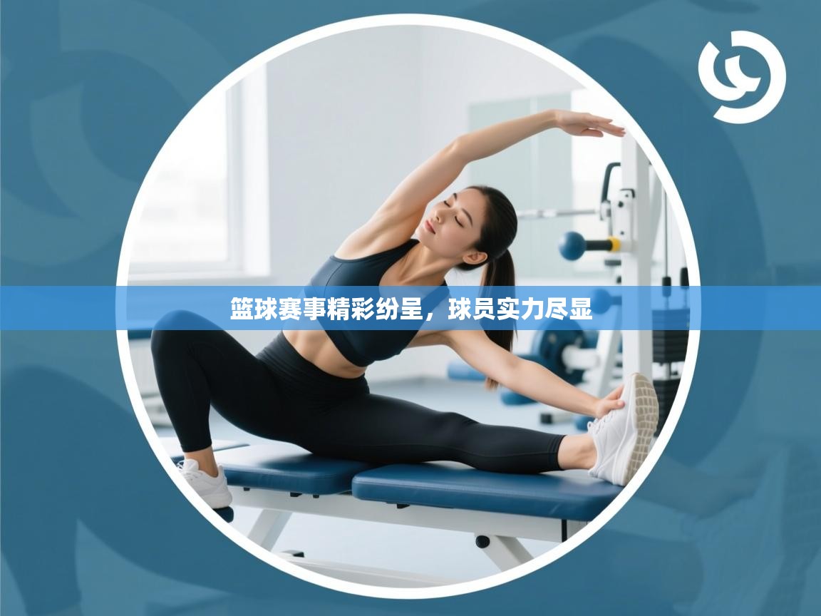 开云kaiyun体育app入口下载官网-篮球赛事精彩纷呈，球员实力尽显