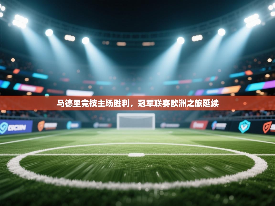 开云网页版-马德里竞技主场胜利，冠军联赛欧洲之旅延续  第1张