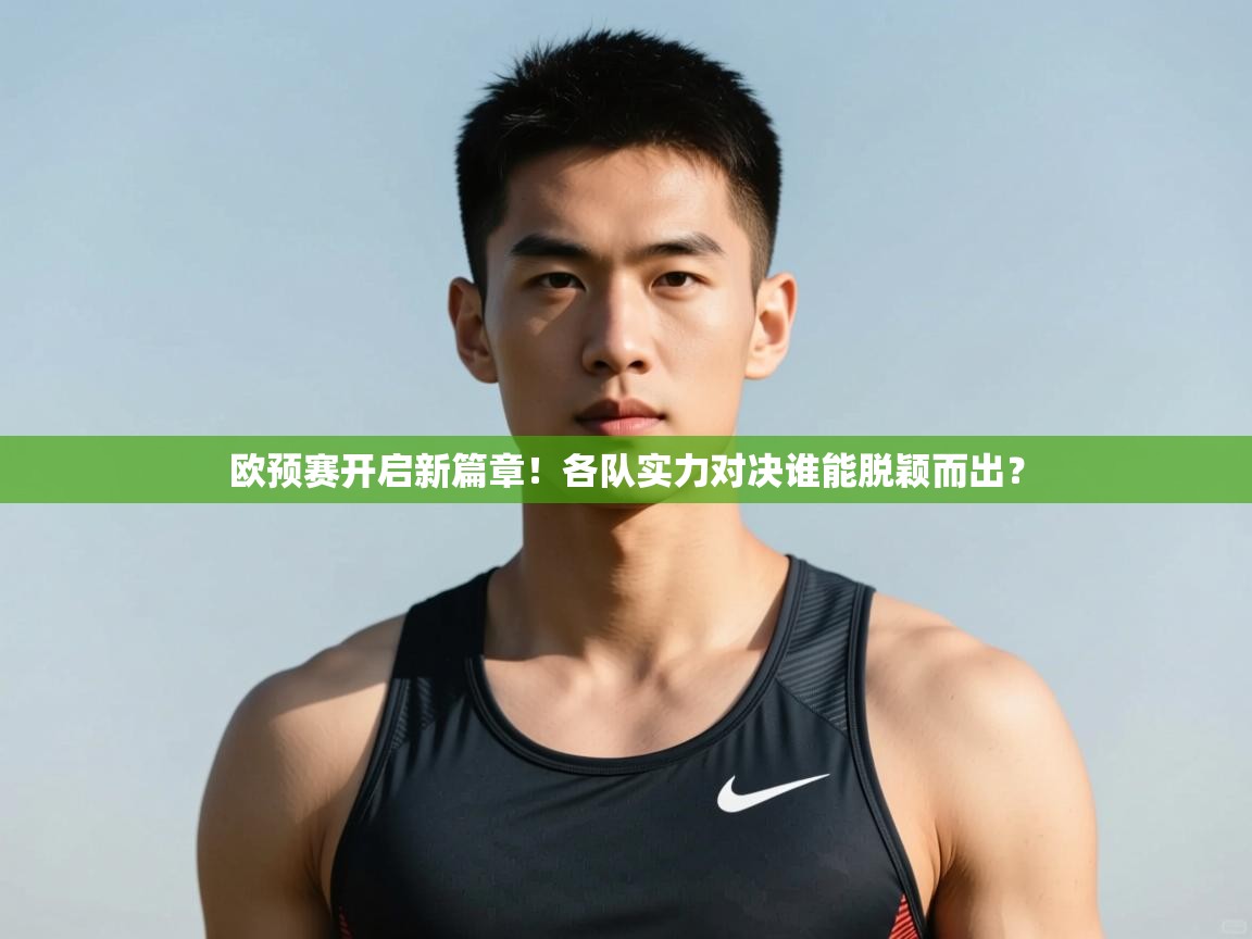 开云体育入口平台-欧预赛开启新篇章！各队实力对决谁能脱颖而出？  第4张