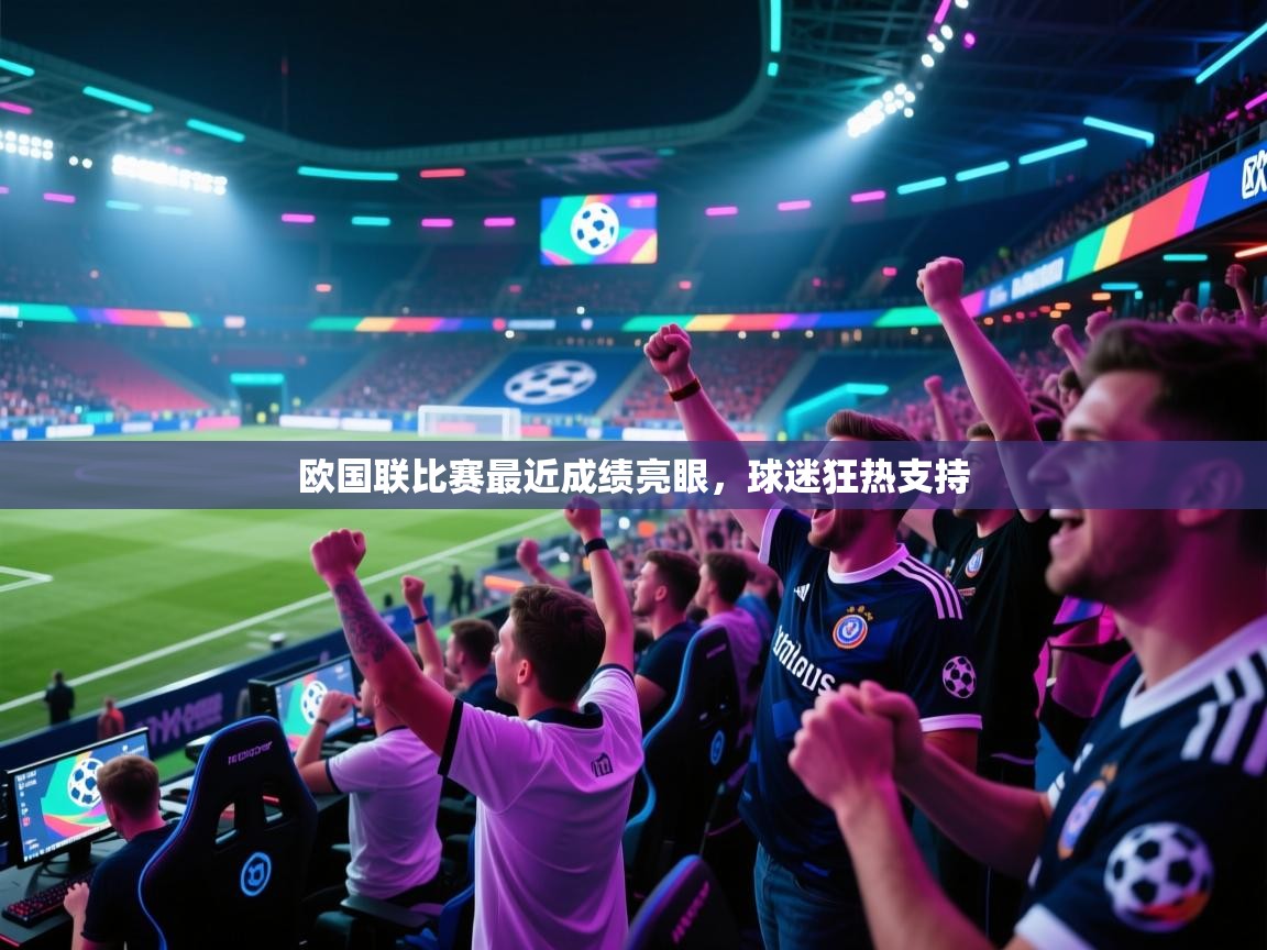 开云体育在线登入-欧国联比赛最近成绩亮眼，球迷狂热支持  第1张