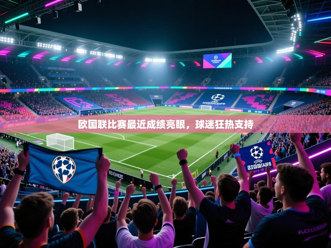 开云体育在线登入-欧国联比赛最近成绩亮眼，球迷狂热支持  第3张