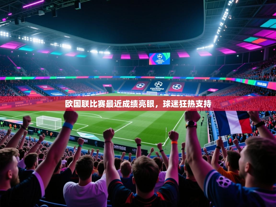 开云体育在线登入-欧国联比赛最近成绩亮眼，球迷狂热支持  第4张
