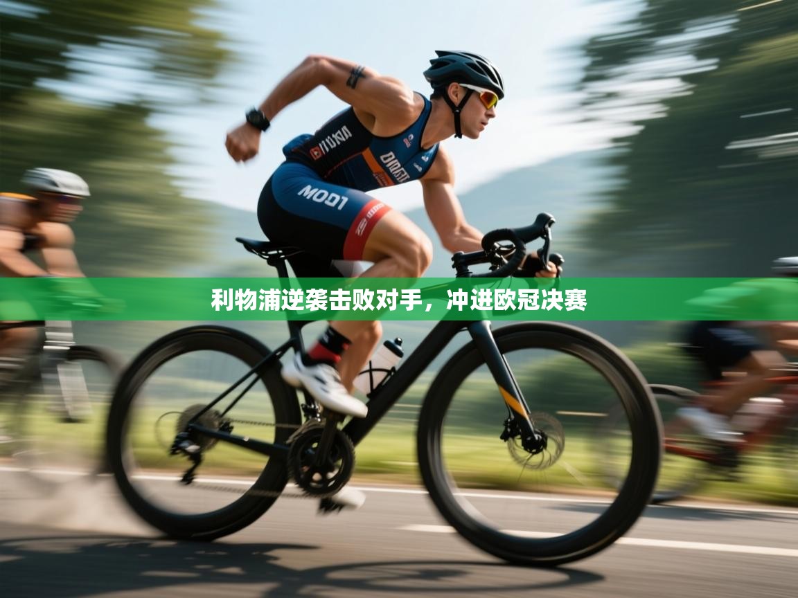 开云体育注册下载-利物浦逆袭击败对手，冲进欧冠决赛  第1张