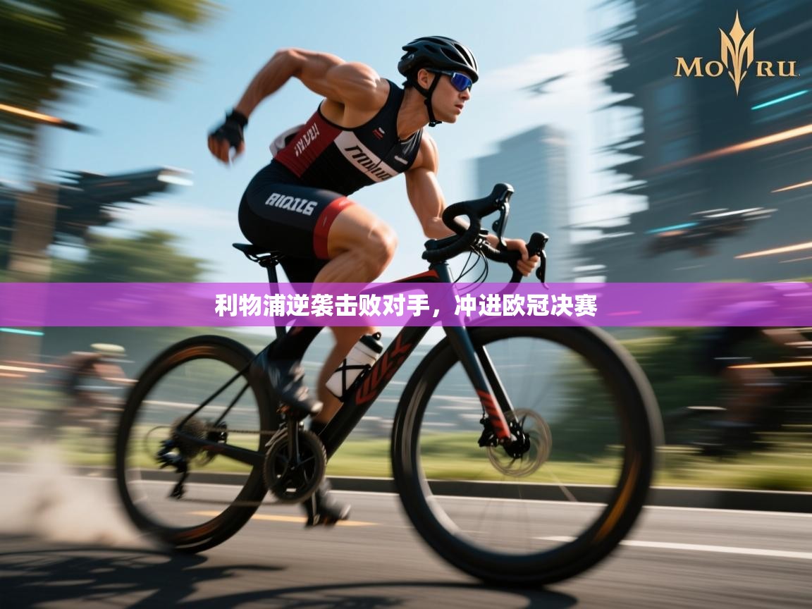 开云体育注册下载-利物浦逆袭击败对手，冲进欧冠决赛  第3张