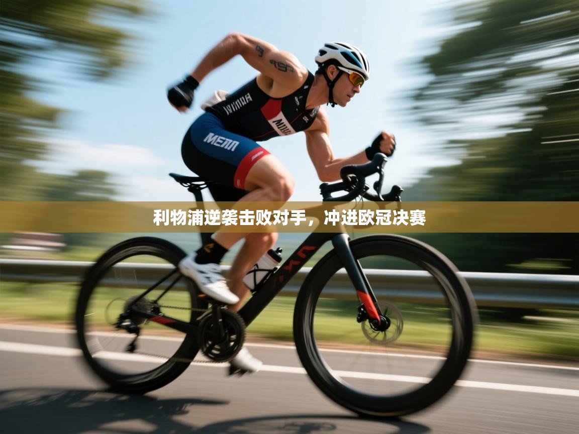 开云体育注册下载-利物浦逆袭击败对手，冲进欧冠决赛  第4张