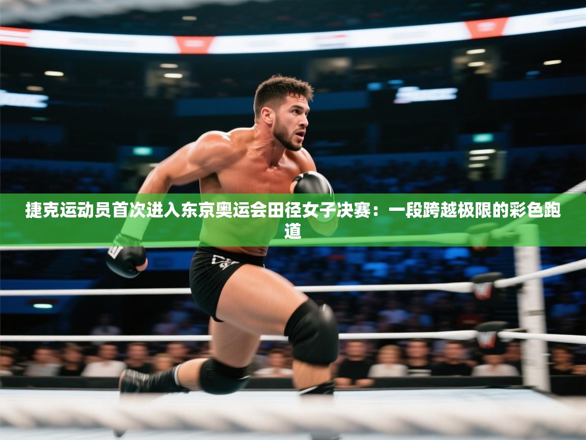 云开体育官网-捷克运动员首次进入东京奥运会田径女子决赛：一段跨越极限的彩色跑道  第3张