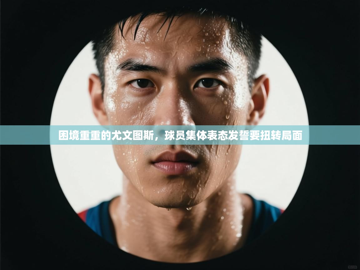 开云体育app网页版入口-困境重重的尤文图斯，球员集体表态发誓要扭转局面  第1张