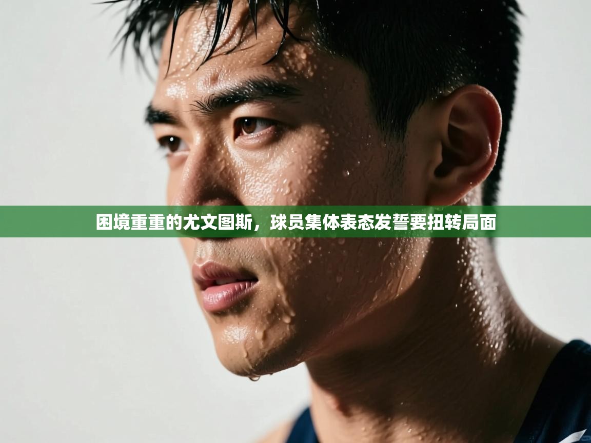 开云体育app网页版入口-困境重重的尤文图斯，球员集体表态发誓要扭转局面  第2张