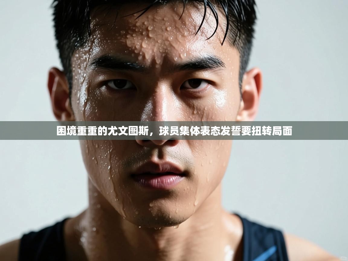 开云体育app网页版入口-困境重重的尤文图斯，球员集体表态发誓要扭转局面  第3张